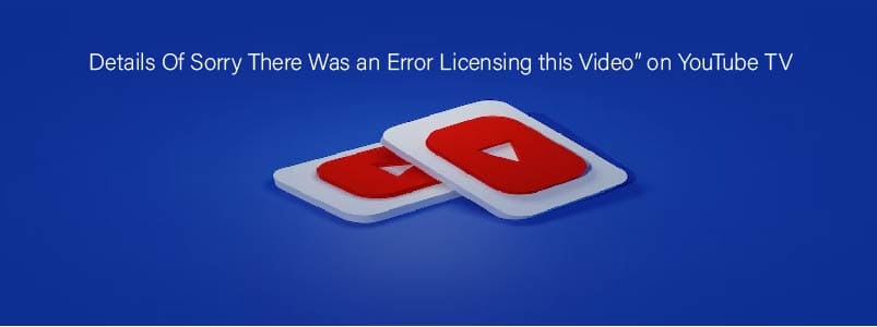Details Of Sorry There Was an Error Licensing this Video On YouTube TV TECHBULLETIN